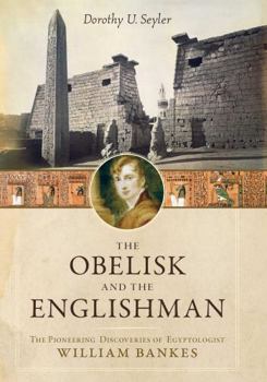 The Obelisk and the Englishman: The Pioneering Discoveries of Egyptologist William Bankes