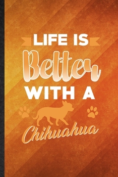 Life Is Better with a Chihuahua: Funny Blank Lined Chihuahua Lover Notebook/ Journal, Graduation Appreciation Gratitude Thank You Souvenir Gag Gift, Superb Graphic 110 Pages