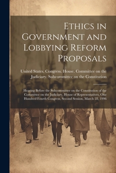 Paperback Ethics in Government and Lobbying Reform Proposals: Hearing Before the Subcommittee on the Constitution of the Committee on the Judiciary, House of Re Book