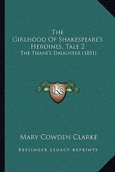 Paperback The Girlhood Of Shakespeare's Heroines, Tale 2: The Thane's Daughter (1851) Book