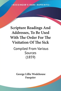 Paperback Scripture Readings And Addresses, To Be Used With The Order For The Visitation Of The Sick: Compiled From Various Sources (1859) Book