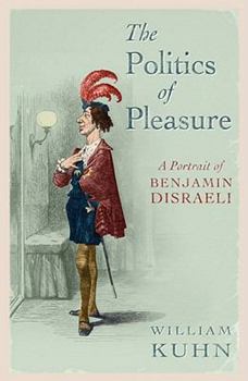 Paperback The Politics of Pleasure: A Portrait of Benjamin Disraeli. William Kuhn Book