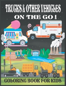 Paperback Trucks & Other Vehicles On The Go! Coloring Book for Kids: Trucks on the Go! Kids Coloring Book, Educational Coloring Book For Kids Ages 3-8 Each colo Book
