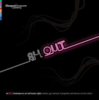 Sh[Out]:  Contemporary Art And Human Rights:  Lesbian, Gay, Bisexual, Transgender And Intersex Art And Culture
