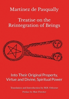 Martinez de Pasqually - Treatise on the Reintegration of Beings Into Their Original Property, Virtue and Divine, Spiritual Power (The Élus Coëns Collection)