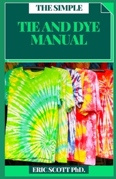 Paperback The Simple Tie and Dye Manual: Insructions to Make Awesome Examples (Plan Firsts) Gain proficiency with the Insider facts of Paper, Strips, Circles, Book