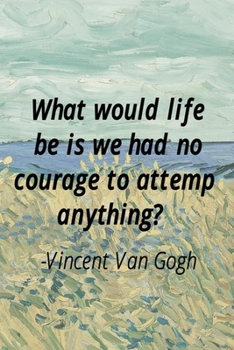 What Would Life Be Is We Had No Courage To Attemp Anything? Vincent Van Gogh.: Van Gogh Notebook Journal Composition Blank Lined Diary Notepad 120 Pages Paperback Prairie