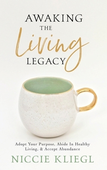 Hardcover Awaking the Living Legacy: Adopt Your Life Purpose, Abide in Healthy Living, Accept Abundance Book