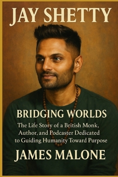 JAY SHETTY: Bridging Worlds - The Life Story of a British Monk, Author, and Podcaster Dedicated to Guiding Humanity Toward Purpose