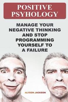Paperback Positive Psyhology: Manage Your Negative Thinking And Stop Programming Yourself To A Failure Book