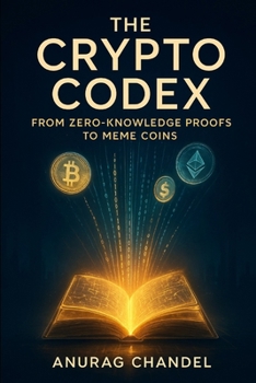 THE CRYPTO CODEX: FROM ZERO-KNOWLEDGE PROOFS TO MEME COINS – A GUIDE FOR THE INTELLECTUALLY CURIOUS