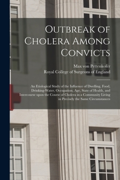 Paperback Outbreak of Cholera Among Convicts: an Etiological Study of the Influence of Dwelling, Food, Drinking-water, Occupation, Age, State of Health, and Int Book
