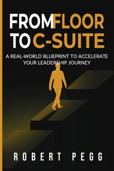 Paperback From Floor to C-Suite: A Real-World Blueprint to Accelerate Your Leadership Journey Book