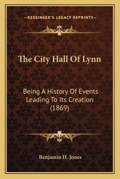 The City Hall Of Lynn: Being A History Of Events Leading To Its Creation