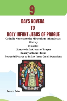 9 Days Novena to Holy Infant Jesus of Prague: Containing History, Rosary of Infant Jesus, Miracles, Litany to infant Jesus of Prague, Powerful Catholi