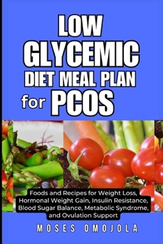 LOW GLYCEMIC DIET MEAL PLAN FOR PCOS: Foods and Recipes for Weight Loss, Hormonal Weight Gain, Insulin Resistance, Blood Sugar Balance, Metabolic Syndrome, and Ovulation Support