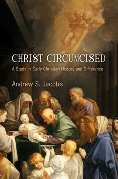 Christ Circumcised: A Study in Early Christian History and Difference - Book  of the Divinations: Rereading Late Ancient Religion