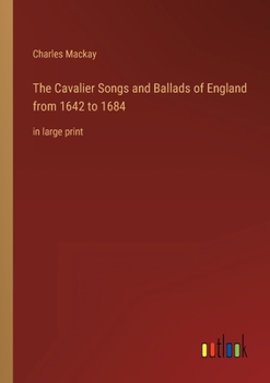 The Cavalier Songs and Ballads of England from 1642 to 1684