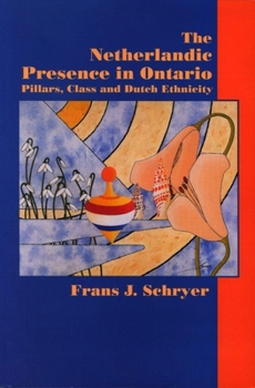 Hardcover The Netherlandic Presence in Ontario: Pillars, Class and Dutch Ethnicity Book