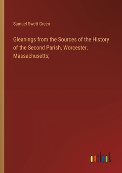 Paperback Gleanings from the Sources of the History of the Second Parish, Worcester, Massachusetts; Book