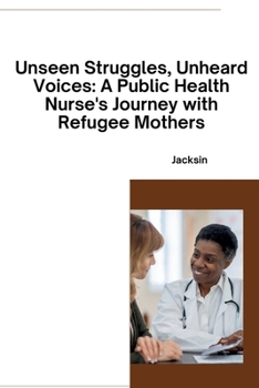 Paperback Unseen Struggles, Unheard Voices: A Public Health Nurse's Journey with Refugee Mothers Book