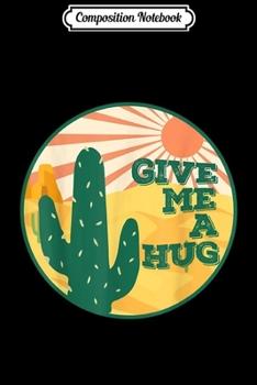 Composition Notebook: Give Me A Hug Saguaro Cactus Arizona Vintage 70s Gift  Journal/Notebook Blank Lined Ruled 6x9 100 Pages