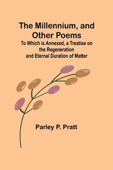 Paperback The Millennium, and Other Poems; To Which is Annexed, a Treatise on the Regeneration and Eternal Duration of Matter Book