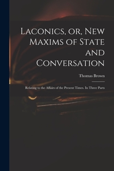 Paperback Laconics, or, New Maxims of State and Conversation: Relating to the Affairs of the Present Times. In Three Parts Book