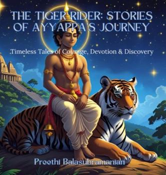 The Tiger Rider: Stories of Ayyappa's Journey: Timeless Tales of Courage, Devotion & Discovery (Mystic India for Kids)