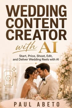 Wedding Content Creator with AI: Start, Price, Shoot, Edit, and Deliver Wedding Reels with AI (Plan Your Life with AI: Practical ChatGPT Guides for Real Life Decisions)