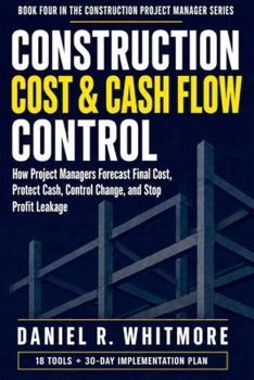 Paperback Construction Cost & Cash Flow Control: How Project Managers Forecast Final Cost, Protect Cash, Control Change, and Stop Profit Leakage Book