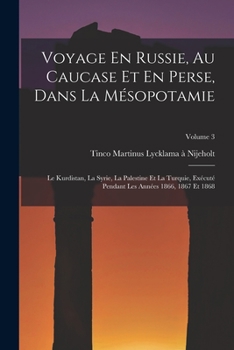 Voyage En Russie, Au Caucase Et En Perse, Dans La Mesopotamie: Le Kurdistan, La Syrie, La Palestine Et La Turquie, Execute Pendant Les Annees 1866 Volume 3