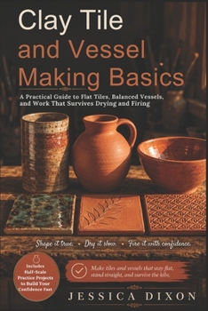 Clay Tile and Vessel Making Basics: A Practical Guide to Flat Tiles, Balanced Vessels, and Work That Survives Drying and Firing