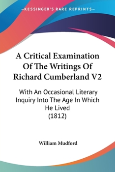 Paperback A Critical Examination Of The Writings Of Richard Cumberland V2: With An Occasional Literary Inquiry Into The Age In Which He Lived (1812) Book