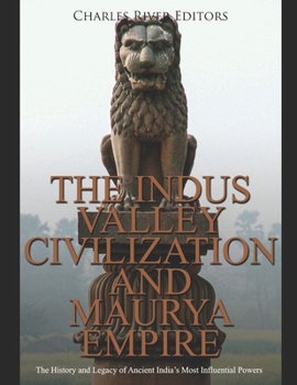 The Indus Valley Civilization and Maurya Empire: The History and Legacy of Ancient India’s Most Influential Powers
