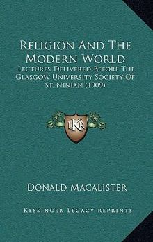 Religion And The Modern World: Lectures Delivered Before The Glasgow University Society Of St. Ninian