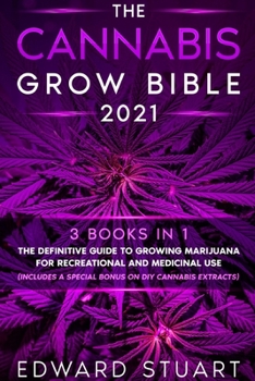 The Cannabis Grow Bible 2021: 3 books in 1: The Definitive Guide to Growing Marijuana for Recreational and Medicinal Use (Includes a special bonus on DIY Cannabis Extracts)
