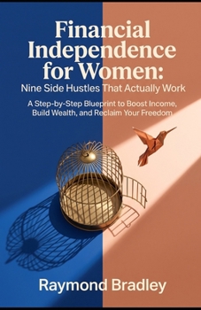 Financial Independence for Women: Nine Side Hustles That Actually Work: A Step-by-Step Blueprint to Boost Income, Build Wealth, and Reclaim Your Freedom