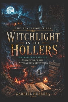 Witch Light in the Hollers: Supernatural & Occult Traditions of the Appalachian Mountains