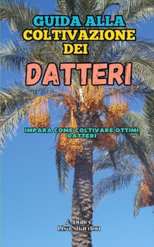 Guida alla Coltivazione del Dattero: Impara come coltivare ottimi Datteri (Italian Edition)