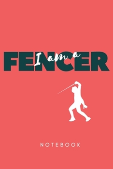 I Am A Fencer: Fencing Notebook, Lined Journal to Write in, Track log for Fencing Lovers, Notebook for Scores, Dates and Notes, Training Journal,  Gift Idea for Fencer