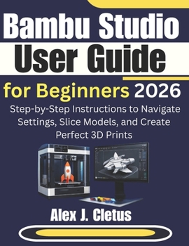 Paperback Bambu Studio User Guide for Beginners 2026: Step-by-Step Instructions to Navigate Settings, Slice Models, and Create Perfect 3D Prints Book