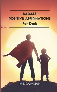 Paperback Badass Positive Affirmations For Dads: 55 Fearless Beliefs For A Father Book