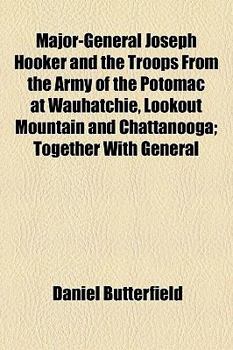 Major-General Joseph Hooker and the Troops from the Army of the Potomac at Wauhatchie, Lookout Mountain and Chattanooga; Together with General Hooker'