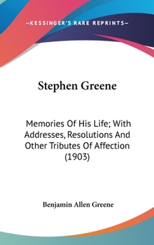 Hardcover Stephen Greene: Memories Of His Life; With Addresses, Resolutions And Other Tributes Of Affection (1903) Book