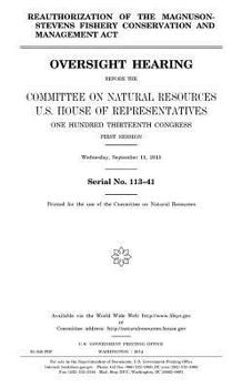 Reauthorization of the Magnuson-Stevens Fishery Conservation and Management Act : oversight hearing before the Committee on Natural Resources, U.S. ... first session, Wednesday, September 11, 2013.