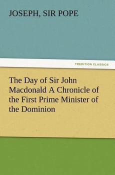 Paperback The Day of Sir John Macdonald A Chronicle of the First Prime Minister of the Dominion Book