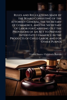 Rules and Regulations Made by the Board Consisting of the Attorney General, the Secretary of Commerce, and the Secretary of Labor for Carrying Out the Provisions of an ACT to Prevent Interstate Commer