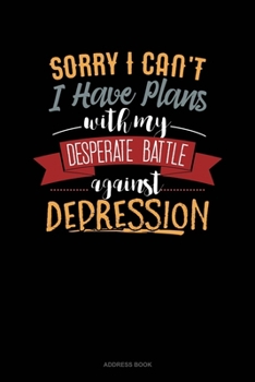 Sorry I Can't I Have Plans With My Desperate Battle Against Depression: Address Book