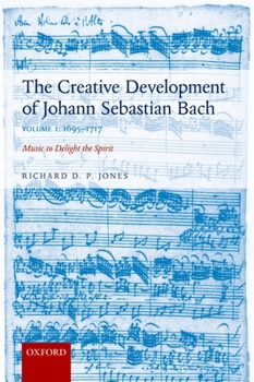 Creative Development of Johann Sebastian Bach: 1695-1717 Volume I: Music to Delight the Spirit